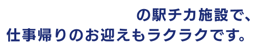 駅から徒歩1分の駅チカ施設で、仕事帰りのお迎えもラクラクです。