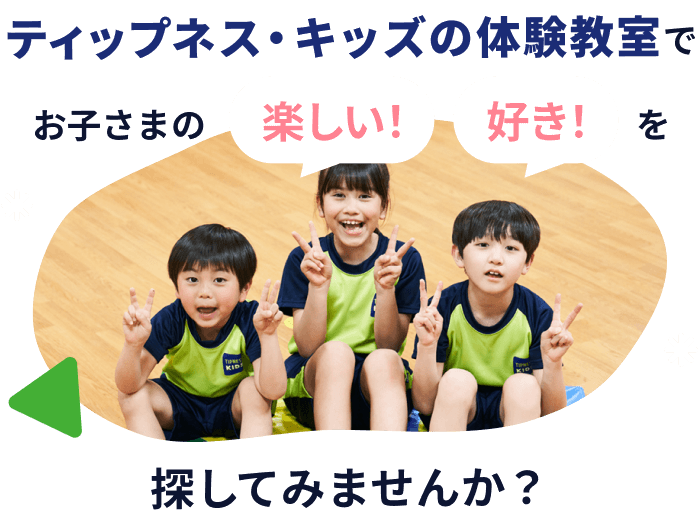 ティップネス・キッズの体験教室でお子様の "楽しい！" "好き！" を探してみませんか？
