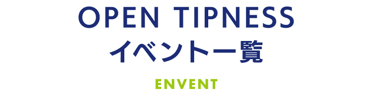 OPEN TIPNESSイベント一覧 INFO・EVENT