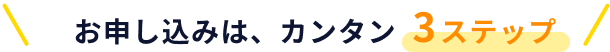 お申し込みは、カンタン3ステップ